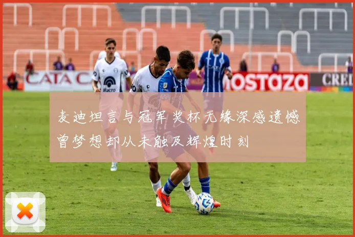 麦迪坦言与冠军奖杯无缘深感遗憾曾梦想却从未触及辉煌时刻
