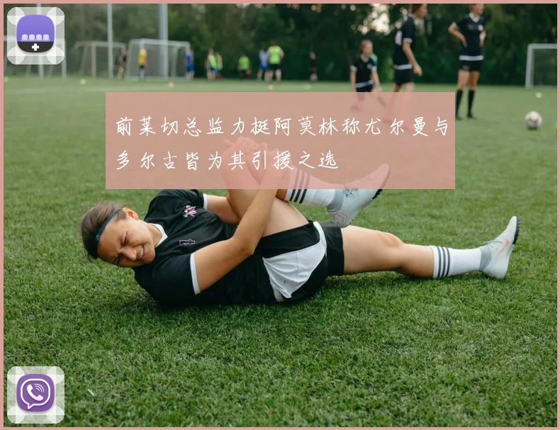 前莱切总监力挺阿莫林称尤尔曼与多尔古皆为其引援之选