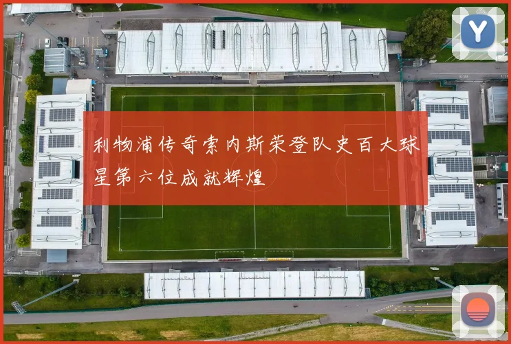 利物浦传奇索内斯荣登队史百大球星第六位成就辉煌