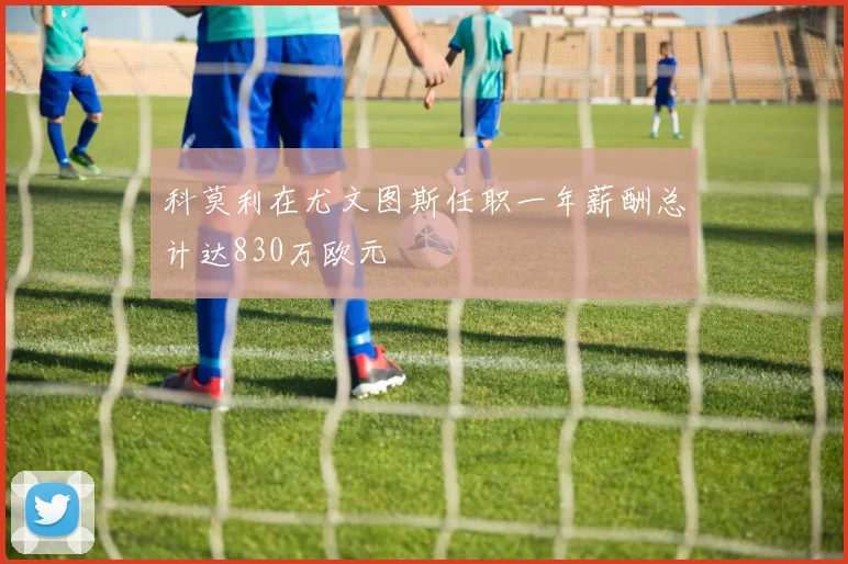 科莫利在尤文图斯任职一年薪酬总计达830万欧元