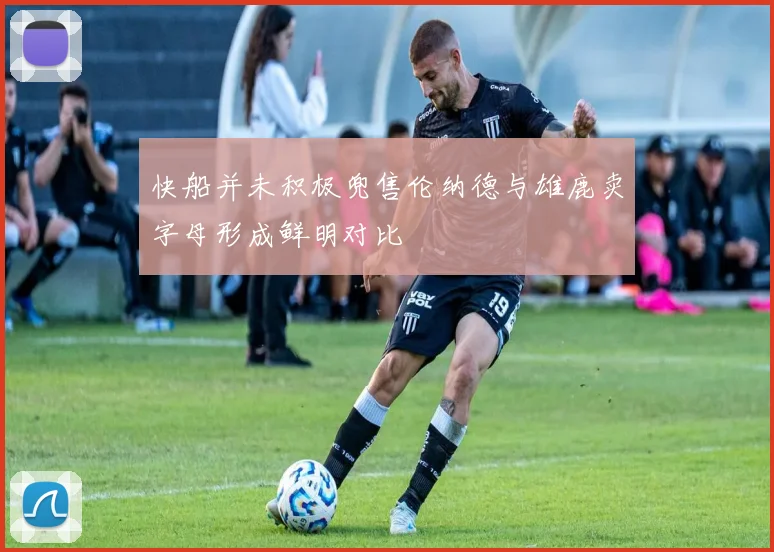 快船并未积极兜售伦纳德与雄鹿卖字母形成鲜明对比