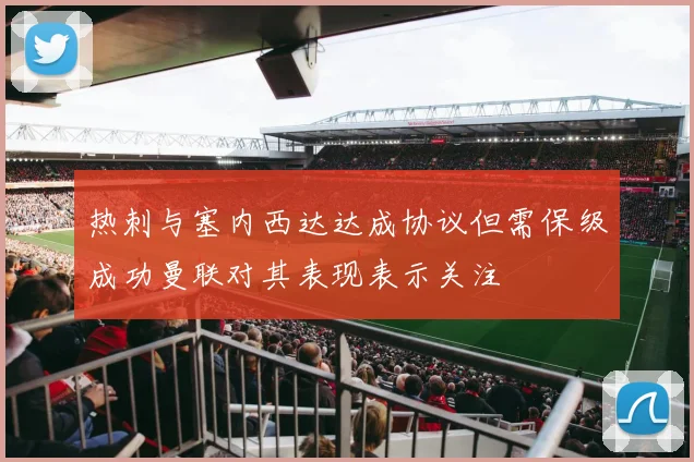 热刺与塞内西达达成协议但需保级成功曼联对其表现表示关注