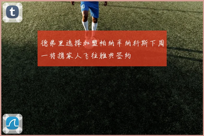 德弗里选择加盟帕纳辛纳科斯下周一将携家人飞往雅典签约